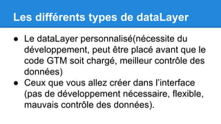 Les différents types de dataLayer
● Le dataLayer personnalisé(nécessite du
développement, peut être placé avant que le
cod...