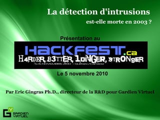 La détection d'intrusions
                                  est-elle morte en 2003 ?


                       Présentation au




                      Le 5 novembre 2010


Par Eric Gingras Ph.D., directeur de la R&D pour Gardien Virtuel
 