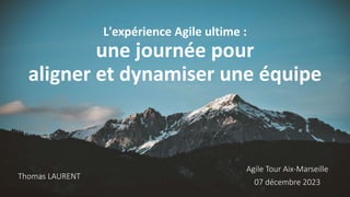 L'expérience Agile ultime :
une journée pour
aligner et dynamiser une équipe
Agile Tour Aix-Marseille
07 décembre 2023
Thomas LAURENT
 