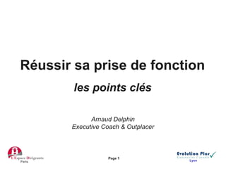 Réussir sa prise de fonction
les points clés
Page 1
Paris Lyon
Arnaud Delphin
Executive Coach & Outplacer
 