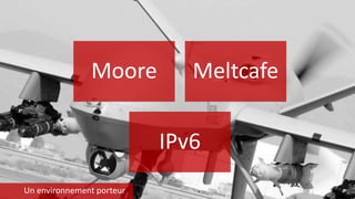Moore Meltcafe
IPv6
Un environnement porteur
 