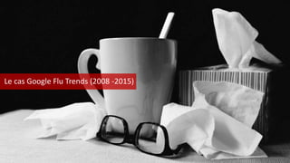 Le cas Google Flu Trends (2008 -2015)
 
