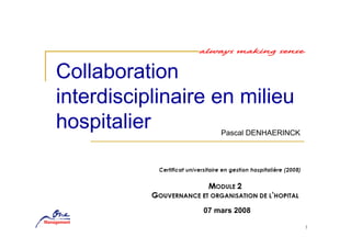 Collaboration
interdisciplinaire en milieu
hospitalier          Pascal DENHAERINCK




                 07 mars 2008

                                          1
 
