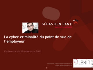 La cyber-criminalité du point de vue de
l’employeur

Conférence du 16 novembre 2011




                                 1	

 
