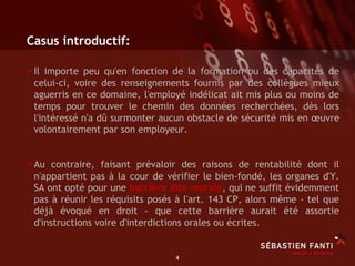 Casus introductif:

• Il importe peu qu'en fonction de la formation ou des capacités de
 celui-ci, voire des renseignements fournis par des collègues mieux
 aguerris en ce domaine, l'employé indélicat ait mis plus ou moins de
 temps pour trouver le chemin des données recherchées, dès lors
 l'intéressé n'a dû surmonter aucun obstacle de sécurité mis en œuvre
 volontairement par son employeur.


• Au contraire, faisant prévaloir des raisons de rentabilité dont il
 n'appartient pas à la cour de vérifier le bien-fondé, les organes d'Y.
 SA ont opté pour une barrière dite morale, qui ne suffit évidemment
 pas à réunir les réquisits posés à l'art. 143 CP, alors même - tel que
 déjà évoqué en droit - que cette barrière aurait été assortie
 d'instructions voire d'interdictions orales ou écrites.


                                 4	

 