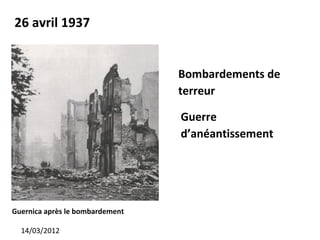 26 avril 1937


                                 Bombardements de
                                 terreur

                                 Guerre
                                 d’anéantissement




Guernica après le bombardement

  14/03/2012
 