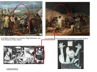 La reddition de Breda ou Les lances, Diego Velasquez, vers   Tres de Mayo, Francisco de Goya, 1814, Musée du Prado, Madrid
1634, Musée du Prado, Madrid




       14/03/2012
 