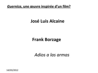 Guernica, une œuvre inspirée d’un film?


              José Luis Alcaine


               Frank Borzage


                Adios a las armas

14/03/2012
 