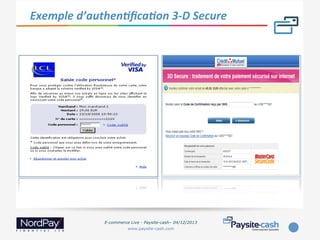 Exemple	
  d’authenJﬁcaJon	
  3-­‐D	
  Secure	
  

E-commerce Live - Paysite-cash– 04/12/2013
www.paysite-cash.com

 