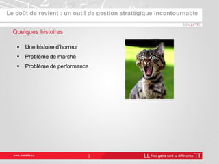 Le coût de revient : un outil de gestion stratégique incontournable
3
Quelques histoires
Une histoire d’horreur
Problème de marché
Problème de performance
 