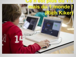 Ce n'est plus du 1:1 
mais du 1:monde ! 
(Rich Kiker) 
 