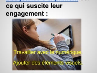 Des jeunes s’expriment sur 
ce qui suscite leur 
engagement : 
Travailler avec le numérique. 
Ajouter des éléments visuels. 
 