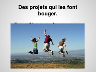 Des projets qui les font 
bouger. 
Travailler avec leurs pairs. 
Interagir. 
 