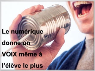 Le numérique 
donne un 
VOIX même à 
l’élève le plus 
 