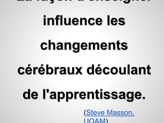 La façon d'enseigner 
influence les 
changements 
cérébraux découlant 
de l'apprentissage. 
(Steve Masson, 
UQAM) 
 