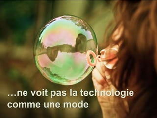 …ne voit pas la technologie 
comme une mode 
 