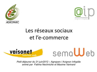 Les réseaux sociaux
          et l’e-commerce


Petit déjeuner du 21 juin2012 – Agroparc / Avignon Infopôle
      animé par Fatima Nechniche et Maxime Varinard
 