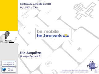 Conférence annuelle du CIRB
14/12/2012, CIRB




Eric Auquière
Manager Service IS
 