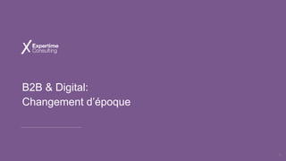 B2B & Digital:
Changement d’époque
8
 