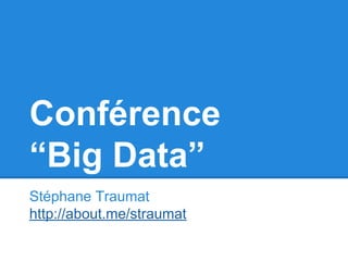 Conférence 
“Big Data” 
Stéphane Traumat 
http://about.me/straumat 
 
