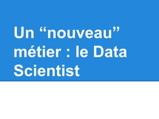 Un “nouveau” 
métier : le Data 
Scientist 
 