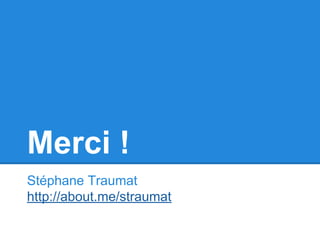 Merci ! 
Stéphane Traumat 
http://about.me/straumat 
