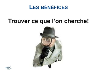 Trouver ce que l’on cherche!
LES BÉNÉFICES
 