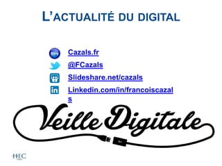 L’ACTUALITÉ DU DIGITAL
Cazals.fr
@FCazals
Slideshare.net/cazals
Linkedin.com/in/francoiscazal
s
 