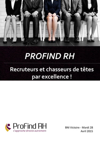 BNI Victoire - Mardi 28
Avril 2015
PROFIND RH
Recruteurs et chasseurs de têtes
par excellence !
 