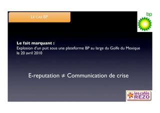 LE CAS BP




Le fait marquant : 
Explosion d’un puit sous une plateforme BP au large du Golfe du Mexique
le 20 avril 2010 




      E-reputation           Communication de crise 
 