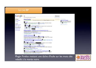 LE CAS BP




Plugin Firefox mettant une tâche d’huile sur les mots clés
relatifs à la marée noire.
 