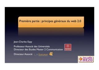 60 ANS DE COM

      Première partie : principes généraux du web 2.0




 Jean-Charles Espy 
 Professeur Associé des Universités
 Directeur des Etudes Master 2 Communication
 Directeur Associé 
 