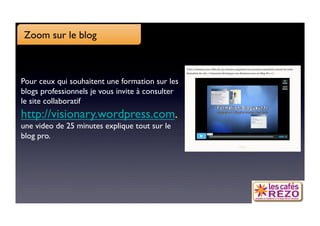 Zoom sur le blog



Pour ceux qui souhaitent une formation sur les
blogs professionnels je vous invite à consulter
le site collaboratif
http://visionary.wordpress.com.
une video de 25 minutes explique tout sur le
blog pro.
 