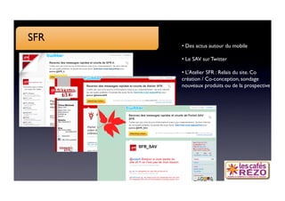 SFR
       •  Des actus autour du mobile

       •  Le SAV sur Twitter

       •  L’Atelier SFR : Relais du site. Co
       création / Co-conception, sondage
       nouveaux produits ou de la prospective 
 