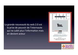60 ANS DE COM



La grande nouveauté du web 2.0 est 
  la prise de pouvoir de l’internaute 
  qui ne subit plus l’informa=on mais 
  en devient acteur 
 