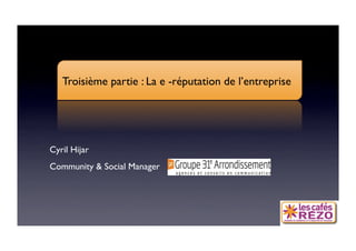 60 ANS DE COM

    Troisième partie : La e -réputation de l’entreprise




 Cyril Hijar
 Community  Social Manager 
 