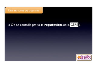 UNE HISTOIRE DE GESTION



« On ne contrôle pas sa e-reputation, on la GÈRE »
 