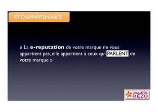 ET D’APPARTENANCE




 « La e-reputation de votre marque ne vous
 appartient pas, elle appartient à ceux qui PARLENT de
 votre marque »
 