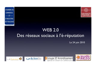WEB 2.0
Des réseaux sociaux à l’é-réputation
                            Le 24 juin 2010
 