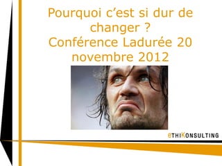 Pourquoi c’est si dur de
      changer ?
Conférence Ladurée 20
   novembre 2012
 