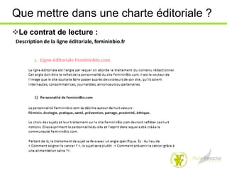 Que mettre dans une charte éditoriale ?
Le contrat de lecture :
 Description de la ligne éditoriale, femininbio.fr
 