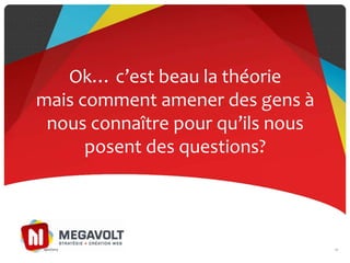 Ok… c’est beau la théorie
mais comment amener des gens à
nous connaître pour qu’ils nous
posent des questions?
2719/07/2013
 