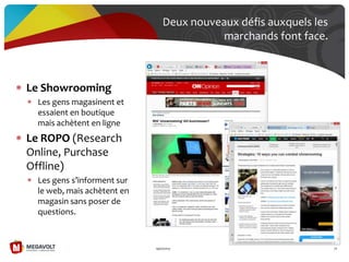 Le Showrooming
Les gens magasinent et
essaient en boutique
mais achètent en ligne
Le ROPO (Research
Online, Purchase
Offline)
Les gens s’informent sur
le web, mais achètent en
magasin sans poser de
questions.
19/07/2013 76
Deux nouveaux défis auxquels les
marchands font face.
 
