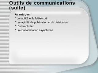 Outils de communications (suite) Avantages: * La facilité et le faible coût * La rapidité de publication et de distribution * L’interactivité * La consommation asynchrone 