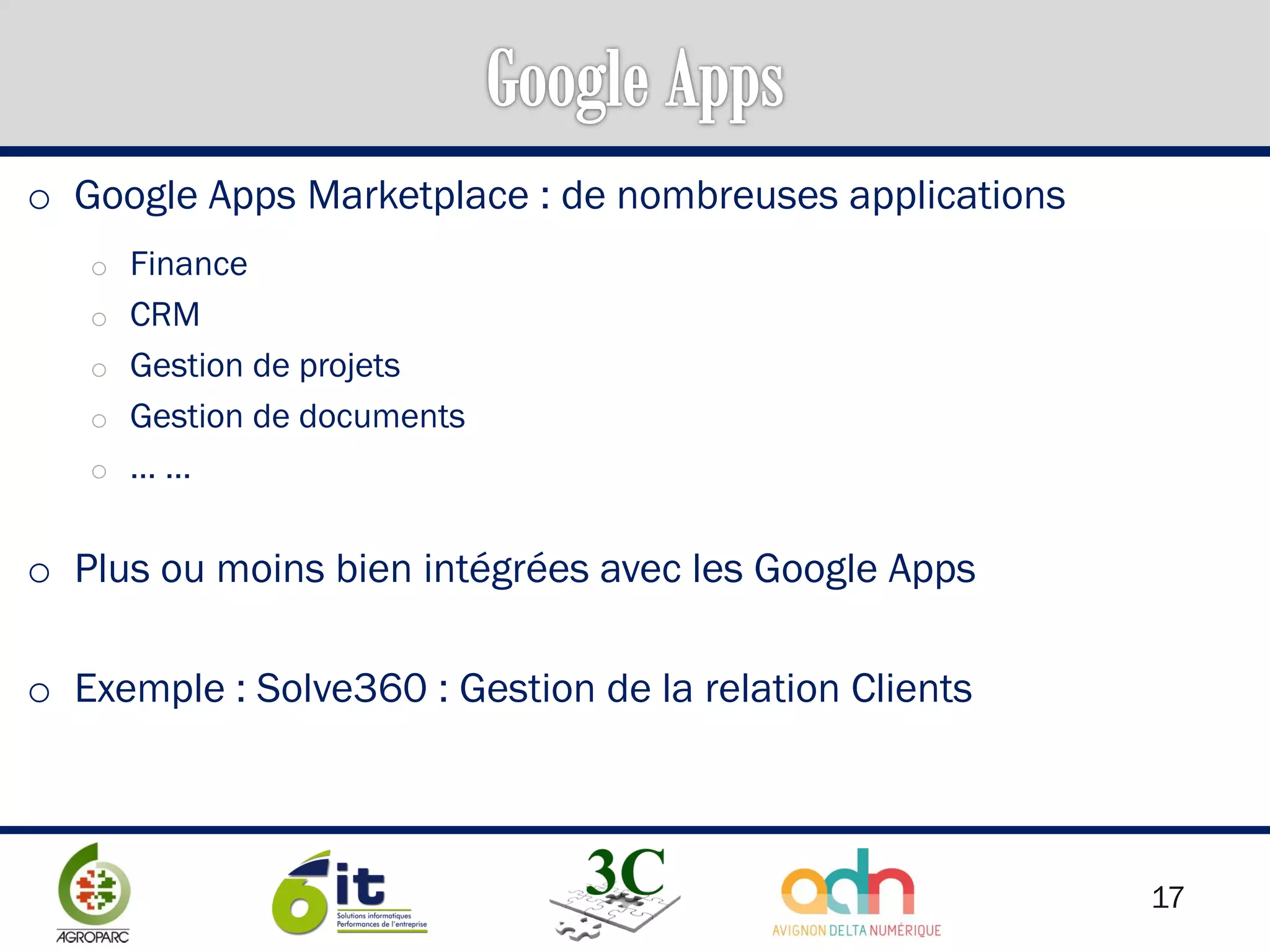 17
o Google Apps Marketplace : de nombreuses applications
o Finance
o CRM
o Gestion de projets
o Gestion de documents
o … …
o Plus ou moins bien intégrées avec les Google Apps
o Exemple : Solve360 : Gestion de la relation Clients
 
