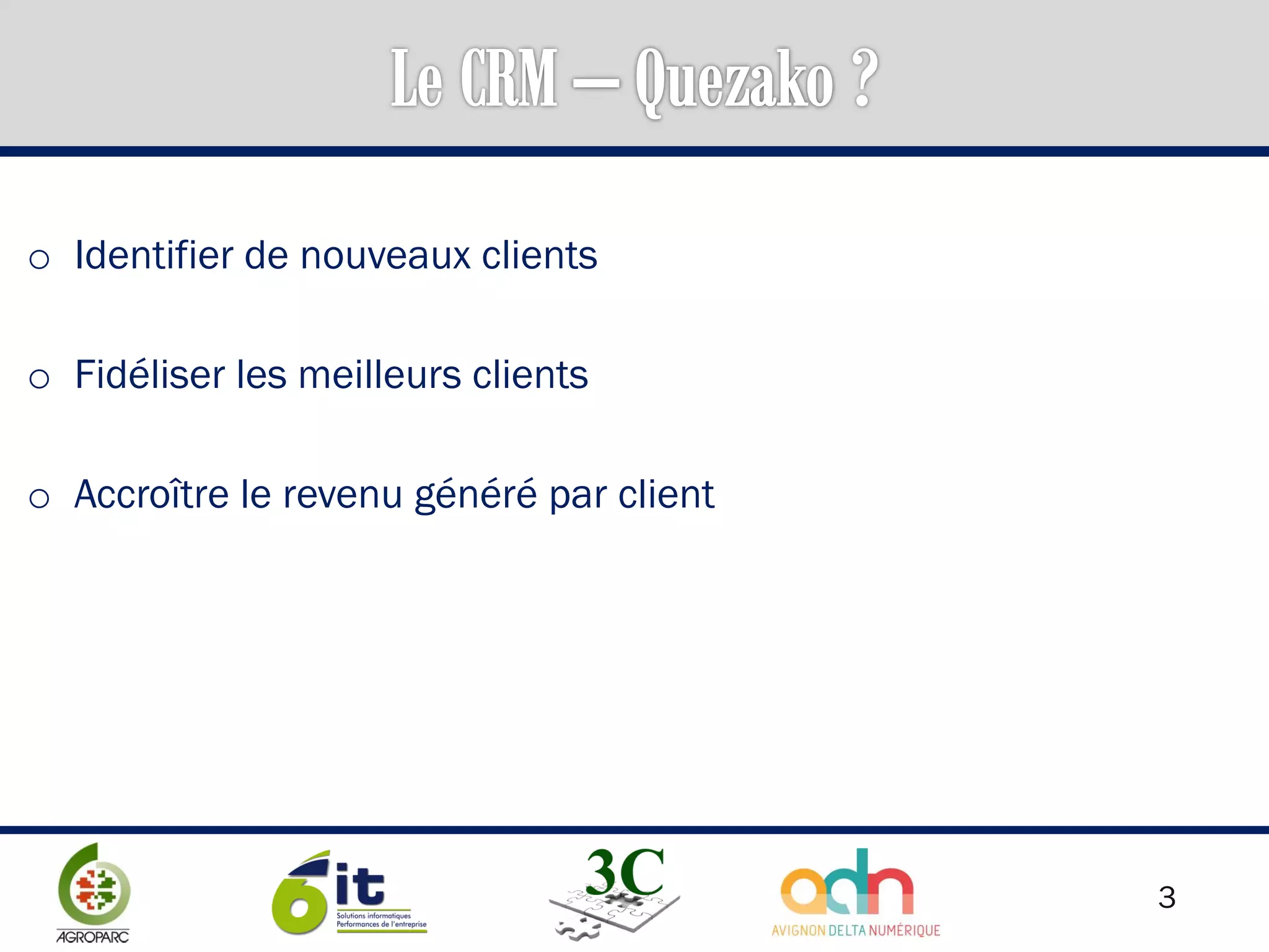 3
o Identifier de nouveaux clients
o Fidéliser les meilleurs clients
o Accroître le revenu généré par client
 