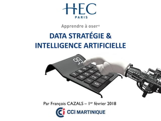 DATA STRATÉGIE &
INTELLIGENCE ARTIFICIELLE
Par François CAZALS – 1er février 2018
 