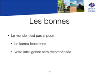 Les bonnes
• Le monde n’est pas si pourri
• Le karma fonctionne
• Votre intelligence sera récompensée
10
 