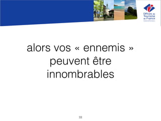 alors vos « ennemis »
peuvent être
innombrables
33
 