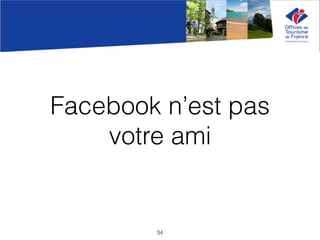 Facebook n’est pas
votre ami
34
 